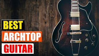 Best Archtop Guitars for Every Budget amp Playing Style Top 5 Picks [upl. by Kreis]