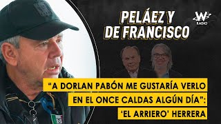 “A Dorlan Pabón me gustaría verlo en el Once Caldas algún día” ‘El Arriero’ Herrera [upl. by Elset]