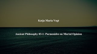 Ancient Philosophy Intro 031 Parmenides on Mortal Opinion by Katja Maria Vogt [upl. by Idnahc]