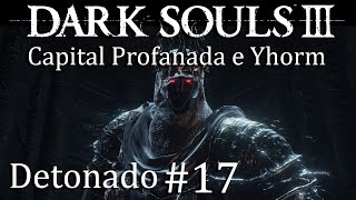 Dark Souls 3  Detonado 17  Capital Profanada  Boss Yhorm [upl. by Notyal]