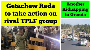 Getachew Reda Govt to Take Action on Rival TPLF Group  Another Kidnapping in Oromia [upl. by Anirbys]