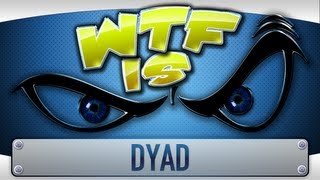 ► WTF Is  Dyad [upl. by Damour]