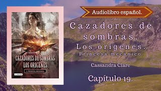 Cazadores de sombras Los origenes Príncesa Mecánico Cassandra Clare Capítulo 19 Audiolibro español [upl. by Maccarone168]