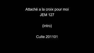 Attaché a la croix pour moi  JEM 127  Culte 201101 [upl. by Atiragram]