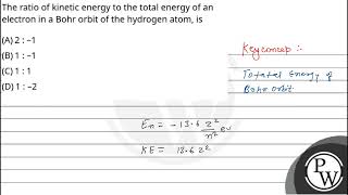 The ratio of kinetic energy to the total energy of an electron in a Bohr orbit of the hydrogen a [upl. by Marilou]