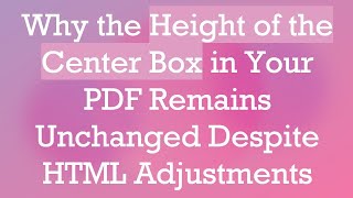 Why the Height of the Center Box in Your PDF Remains Unchanged Despite HTML Adjustments [upl. by Allemat]