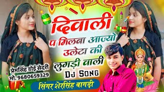 स्पेशल दिवाली धमाका  दिवाली प मिलबा आज्यो उलेटा की लुगड़ी वाली  SINGER SHERSINGH BAGDI [upl. by Ytsihc5]