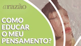 Como educar o meu pensamento  Razão Para Viver [upl. by Amsab]