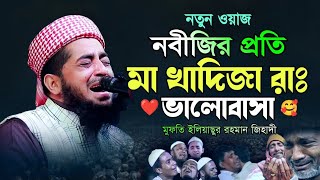 নবীজির প্রতি মা খাদিজা রাঃ ভালোবাসা  মুফতি ইলিয়াছুর রহমান জিহাদী eliasur rahman zihadi waz mahfil [upl. by Yrro]