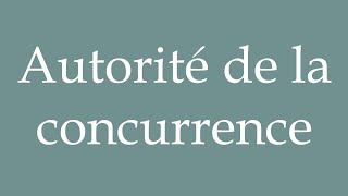 How to Pronounce Autorité de la concurrence Competition Authority in French [upl. by Nnayrrehs621]