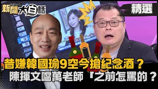 【精選】昔嫌韓國瑜9空今搶紀念酒？陳揮文噹萬老師「之前怎罵他的」？酸陳其邁演唱會經濟：高雄有比較好？【新聞大白話】陳揮文平板show熱搜大來賓 [upl. by Ezarras]