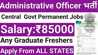 ADMINISTRATIVE OFFICER POSTS IN CENTRAL GOVT ORGANIZATION I ANY GRADUATE I SALARY 85000 Rs PM I GOVT [upl. by Akahs]