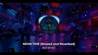 NEON TIDE Slowed and Reverbed BOI WHAT [upl. by Osswald]