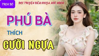 Đọc truyện đêm khuya ngủ ngon quotPHÚ BÀ THÍCH CƯỠI NGỰAquot Truyện tâm sự thầm kín có thật mới nhất 2024 [upl. by Ykcaj]