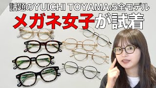 話題の「YUICHI TOYAMA5」全モデルをメガネ女子が試着！ 太セルやクラウンパントなど人気デザインが集結 [upl. by Onailime20]