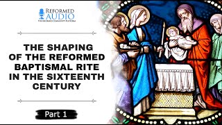 The Shaping of the Reformed Baptismal Rite in the Sixteenth Century Part 1 [upl. by Aznerol]