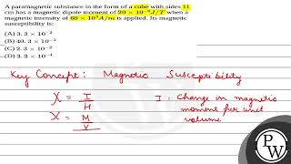 A paramagnetic substance in the form of a cube with sides 11 cm has a magnetic dipole moment of [upl. by Aloysius917]