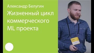 059 Жизненный цикл коммерческого ML проекта – Александр Белугин [upl. by Jenness284]