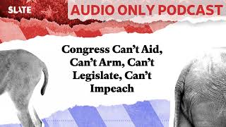 Congress Can’t Aid Can’t Arm Can’t Legislate Can’t Impeach  Political Gabfest [upl. by Francklin]