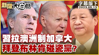 習近平拉澳洲制加拿大 拜登布林肯碰瓷黨？ 新聞大白話tvbstalk 20230513 字幕版 [upl. by Larrad]