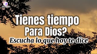 Tienes tiempo para Dios escucha lo que hoy Dios te dice [upl. by Naicad]