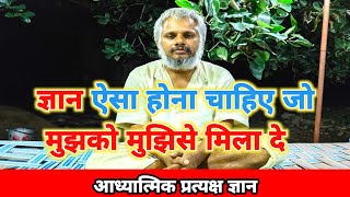 ज्ञान ऐसा होना चाहिए जो मुझको मुझिसे मिला दे  Aadhyatmik pratyaksh gyan gyan satsang [upl. by Chrystal]