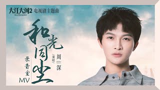 周深全新OST《和光同尘》录音室版MV公开 细腻诠释温暖能量  《大江大河2》电视剧主题曲  腾讯音乐TME2020音乐流行 [upl. by Aruon]