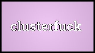 Clusterfuck Meaning [upl. by Samaj]