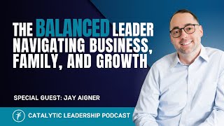 The Balanced Leader Navigating Business Family and Growth with Jay Aigner [upl. by Llehcar400]