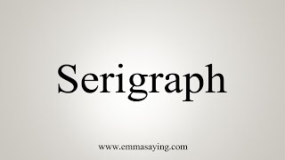 How To Say Serigraph [upl. by Aicenad590]