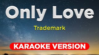 ONLY LOVE  Trademark KARAOKE VERSION with lyrics [upl. by Llehcam604]