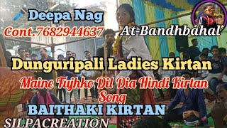 Dunguripali Ladies Baithaki Kirtan🥰Maine Tujhko Dil Dia Hindi Kirtan Song 🎤Deepa Nag 💥AtBandhabahal [upl. by Cirdahc141]