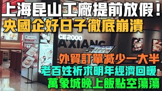 上海昆山工廠提前放假！央國企好日子徹底崩潰！外貿訂單減少一大半！老百姓祈求明年經濟回暖！萬象城晚上飯點空蕩蕩！ [upl. by Dahle844]