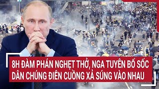 Toàn cảnh Thế giới Người dân hỗn loạn xả súng nhau 8h đàm phán nghẹt thở Nga tuyên bố sốc [upl. by Eneleahcim]