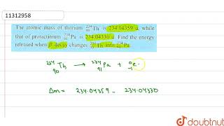 The atomic mass of thorium 90234Th is 23404359 u while that of protactinium 91234 [upl. by Harmonie]