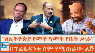 ለኢትዮጵያ የመቶ ዓመት የቤት ሥራ ፤ በፕሬዚዳንቱ ስም የሚጠራው ልጅETHIO FORUM [upl. by Aitas]