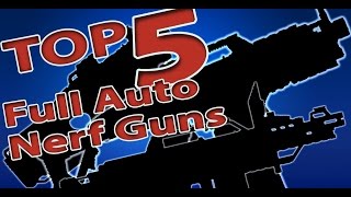 TOP 5 FULL AUTO NERF GUNS [upl. by Marie329]