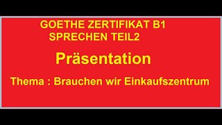 Thema  Brauchen wir Einkaufszentrum GOETHE ZERTIFIKAT B1 SPRECHEN TEIL 2 Präsentation [upl. by Tik138]