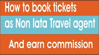 How to book tickets as a non iata travel agent and earn commission [upl. by Alim]