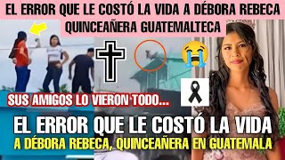 EL ERROR QUE LE COSTÓ LA VIDA A DÉBORA REBECA QUINCEAÑERA EN GUATEMALA SUS AMIGOS LO VIERON TODO [upl. by Eryt]