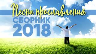 ПЕСНИ ПРОСЛАВЛЕНИЯ  СБОРНИК 2018 [upl. by Nevaj862]