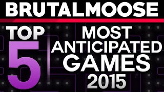 Top 5 Most Anticipated Games of 2015  brutalmoose [upl. by Aicissej]