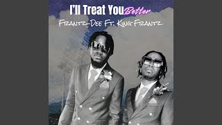 I’ll Treat You Better feat King Frantz [upl. by Bevan]