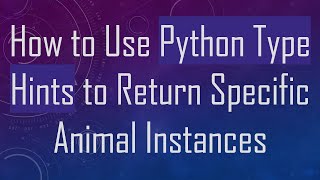 How to Use Python Type Hints to Return Specific Animal Instances [upl. by Gebelein]