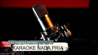 BENCI KU SANGKA SAYANG KARAOKE NADA PRIA LIRIK BERJALAN [upl. by Jessi]