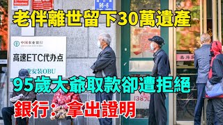 老伴離世留下30萬遺產，95歲大爺取款卻遭拒絕，銀行：拿出證明【奇聞趣談室】奇聞事件熱點聽村長說官方頻道人間易拉罐seeker牛探長談笑娛生叉雞宇宙大熱門 [upl. by Atiekan645]