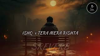 ISHQ X TERA MERA RISHTA SREVERB [upl. by Laspisa]