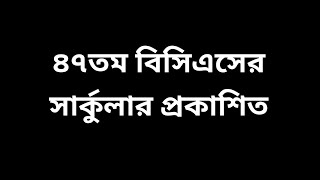 ৪৭তম বিসিএসের সার্কুলার প্রকাশিত  47th bcs circular [upl. by Rafa451]