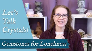 LETS TALK CRYSTALS quotGemstones for Lonelinessquot  Crystals to Help you Cope with Loneliness [upl. by Atelra274]