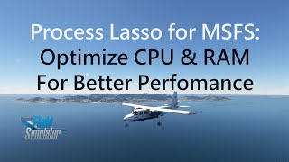 Process Lasso for MSFS Increase Performance and Smoothness with CPU and RAM Optimizing  MSFS 2020 [upl. by Serica235]